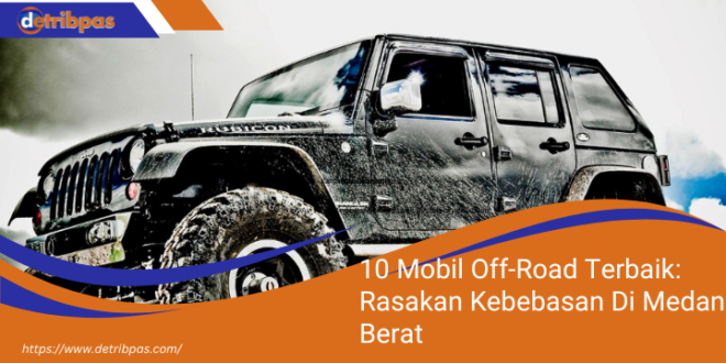 10 Mobil Off Road Terbaik Rasakan Kebebasan Di Medan Berat