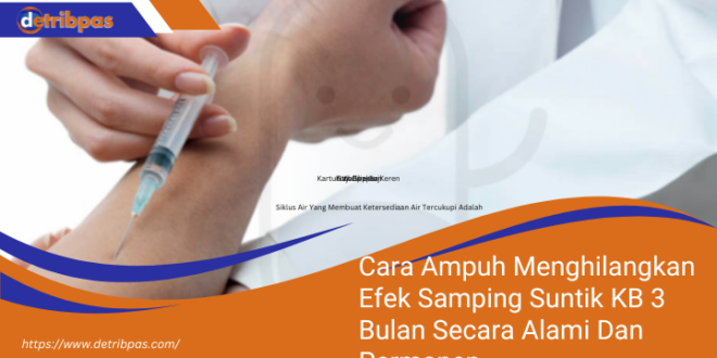 Cara Ampuh Menghilangkan Efek Samping Suntik KB 3 Bulan Secara Alami Dan Permanen