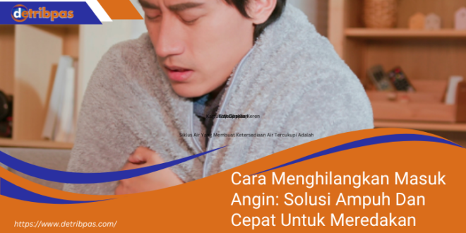 Cara Menghilangkan Masuk Angin Solusi Ampuh Dan Cepat Untuk Meredakan Gejala