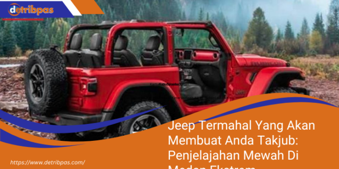 Jeep Termahal Yang Akan Membuat Anda Takjub Penjelajahan Mewah Di Medan Ekstrem