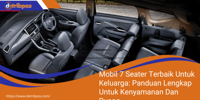 Mobil 7 Seater Terbaik Untuk Keluarga Panduan Lengkap Untuk Kenyamanan Dan Ruang