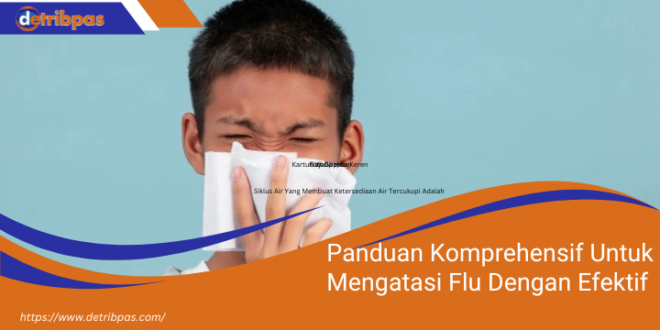 Panduan Komprehensif Untuk Mengatasi Flu Dengan Efektif