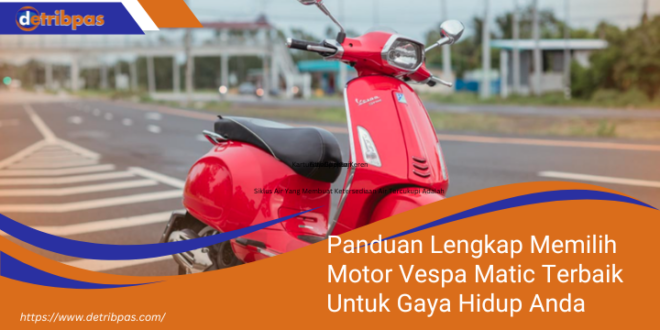 Panduan Lengkap Memilih Motor Vespa Matic Terbaik Untuk Gaya Hidup Anda