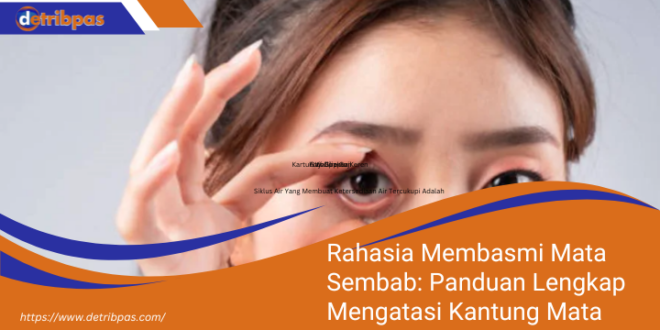 Rahasia Membasmi Mata Sembab Panduan Lengkap Mengatasi Kantung Mata