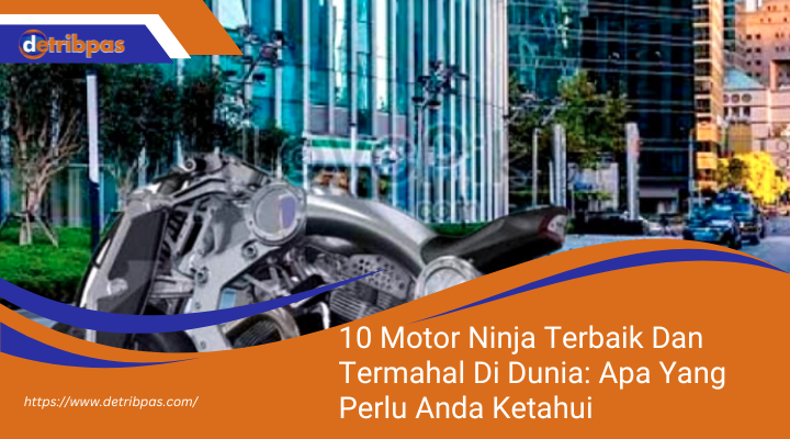 10 Motor Ninja Terbaik Dan Termahal Di Dunia: Apa Yang Perlu Anda Ketahui