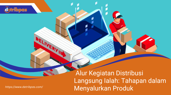 Alur Kegiatan Distribusi Langsung Ialah: Tahapan dalam Menyalurkan Produk dari Produsen ke Konsumen Tanpa Perantara