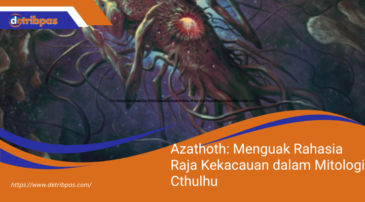 Azathoth: Menguak Rahasia Raja Kekacauan dalam Mitologi Cthulhu