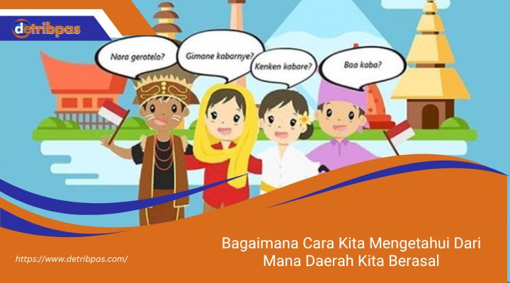 Bagaimana Cara Kita Mengetahui Dari Mana Daerah Kita Berasal