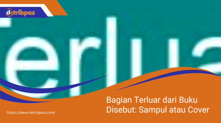 Bagian Terluar dari Buku Disebut: Sampul atau Cover