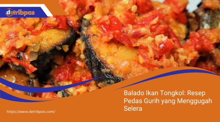 Balado Ikan Tongkol: Resep Pedas Gurih yang Menggugah Selera