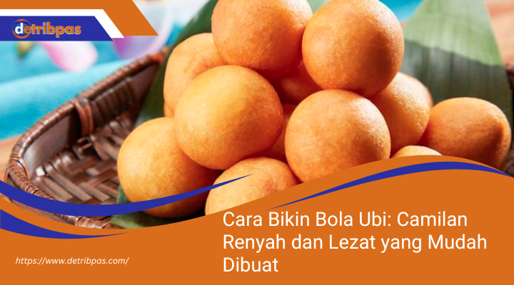 Cara Bikin Bola Ubi: Camilan Renyah dan Lezat yang Mudah Dibuat