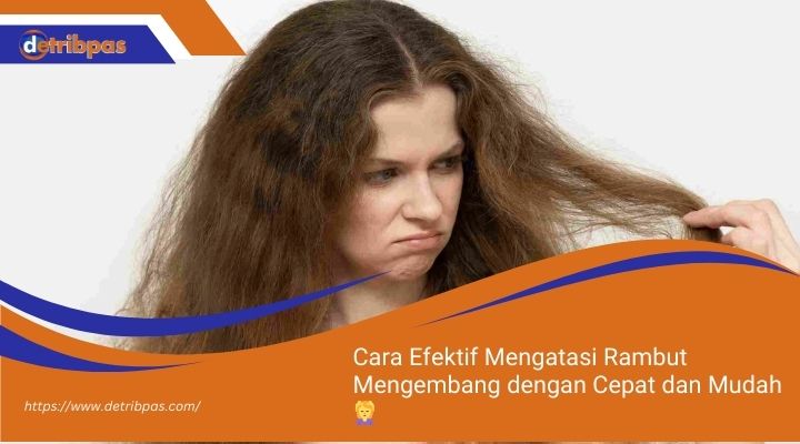 Cara Efektif Mengatasi Rambut Mengembang dengan Cepat dan Mudah