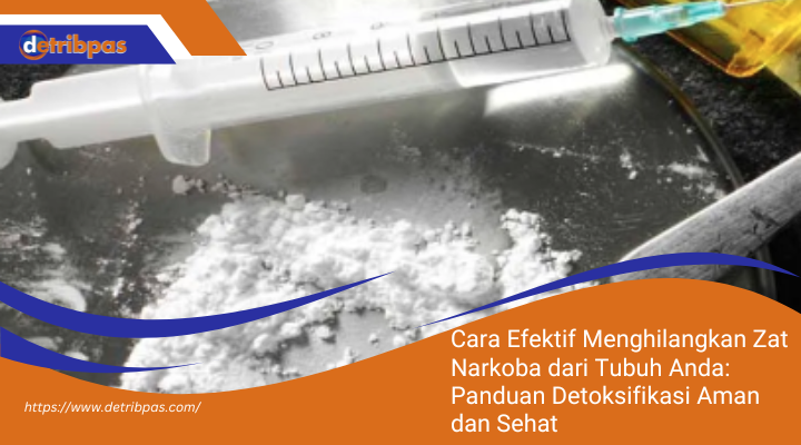 Cara Efektif Menghilangkan Zat Narkoba dari Tubuh Anda: Panduan Detoksifikasi Aman dan Sehat