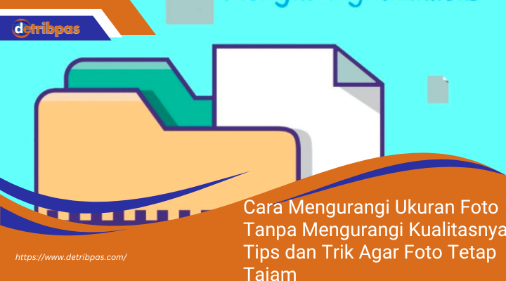 Cara Mengurangi Ukuran Foto Tanpa Mengurangi Kualitasnya: Tips dan Trik Agar Foto Tetap Tajam