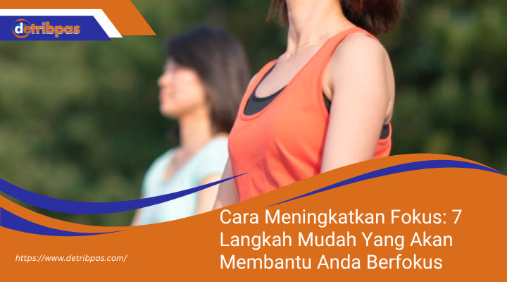 Cara Meningkatkan Fokus: 7 Langkah Mudah Yang Akan Membantu Anda Berfokus Lebih Baik