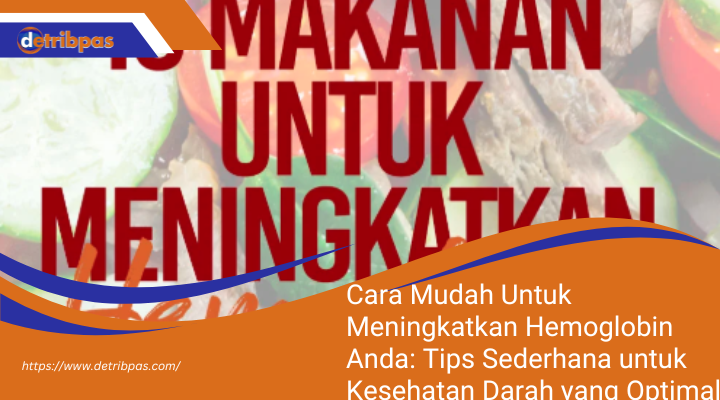 Cara Mudah Untuk Meningkatkan Hemoglobin Anda: Tips Sederhana untuk Kesehatan Darah yang Optimal