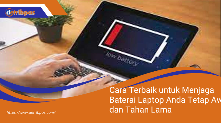 Cara Terbaik untuk Menjaga Baterai Laptop Anda Tetap Awet dan Tahan Lama