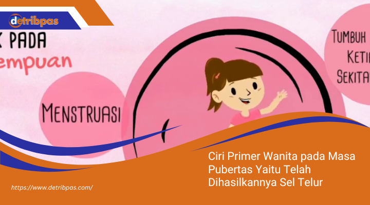 Ciri Primer Wanita pada Masa Pubertas Yaitu Telah Dihasilkannya Sel Telur