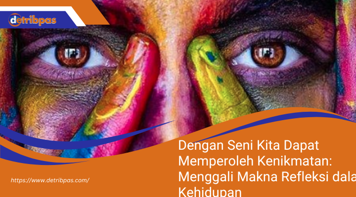 Dengan Seni Kita Dapat Memperoleh Kenikmatan: Menggali Makna Refleksi dalam Kehidupan