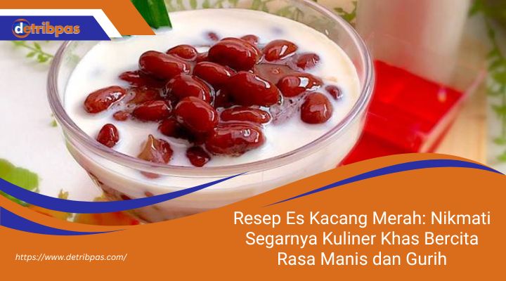 Resep Es Kacang Merah: Nikmati Segarnya Kuliner Khas Bercita Rasa Manis dan Gurih