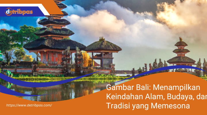 Gambar Bali: Menampilkan Keindahan Alam, Budaya, dan Tradisi yang Memesona