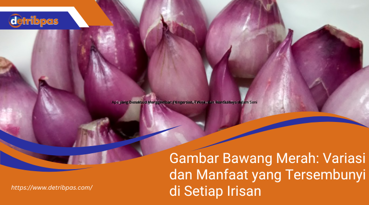 Gambar Bawang Merah: Variasi dan Manfaat yang Tersembunyi di Setiap Irisan