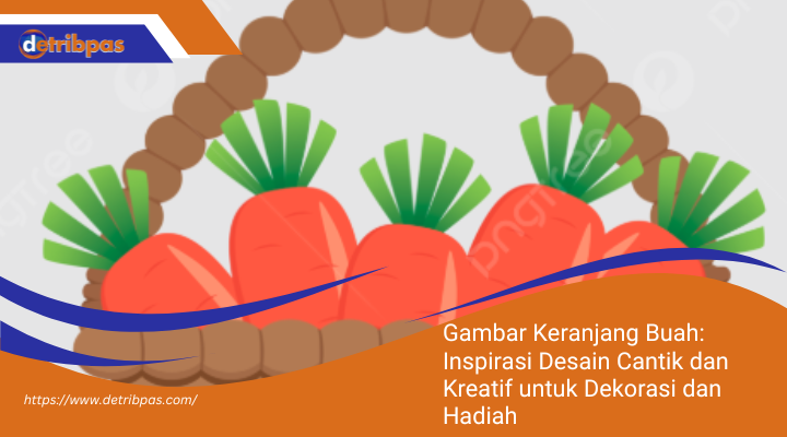 Gambar Keranjang Buah: Inspirasi Desain Cantik dan Kreatif untuk Dekorasi dan Hadiah