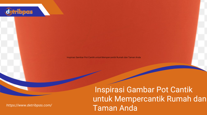 Inspirasi Gambar Pot Cantik untuk Mempercantik Rumah dan Taman Anda