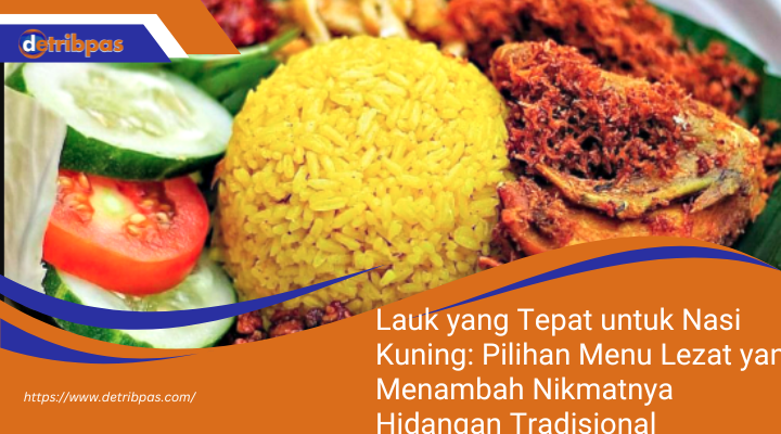 Lauk yang Tepat untuk Nasi Kuning: Pilihan Menu Lezat yang Menambah Nikmatnya Hidangan Tradisional