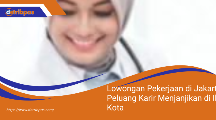 Lowongan Pekerjaan di Jakarta: Peluang Karir Menjanjikan di Ibu Kota