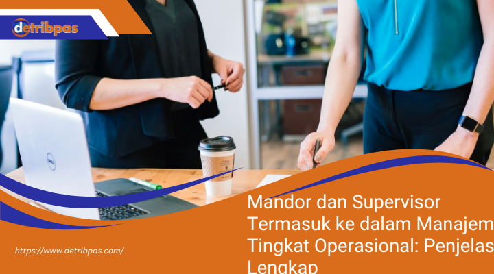 Mandor dan Supervisor Termasuk ke dalam Manajemen Tingkat Operasional: Penjelasan Lengkap