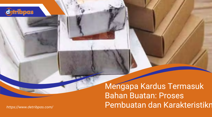 Mengapa Kardus Termasuk Bahan Buatan: Proses Pembuatan dan Karakteristiknya