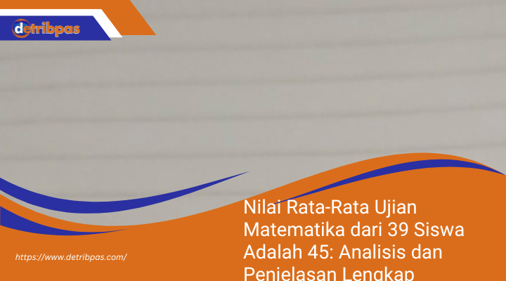 Nilai Rata-Rata Ujian Matematika dari 39 Siswa Adalah 45: Analisis dan Penjelasan Lengkap