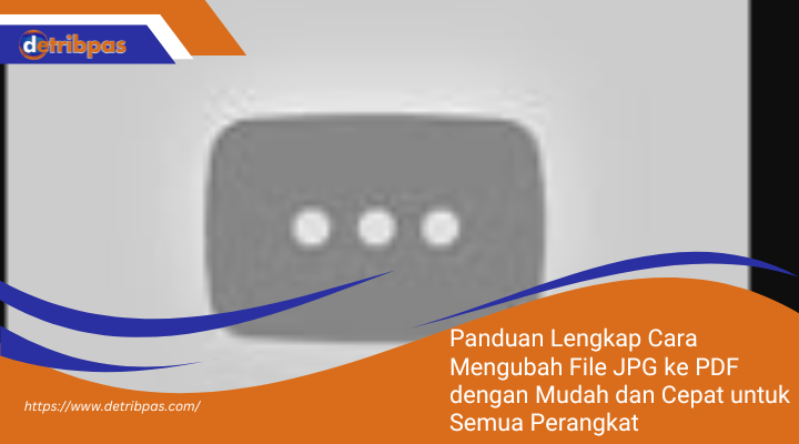 Panduan Lengkap Cara Mengubah File JPG ke PDF dengan Mudah dan Cepat untuk Semua Perangkat