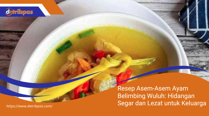 Resep Asem-Asem Ayam Belimbing Wuluh: Hidangan Segar dan Lezat untuk Keluarga