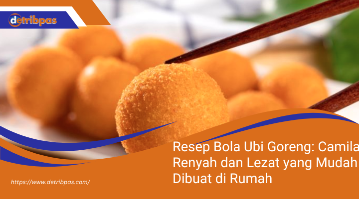 Resep Bola Ubi Goreng: Camilan Renyah dan Lezat yang Mudah Dibuat di Rumah