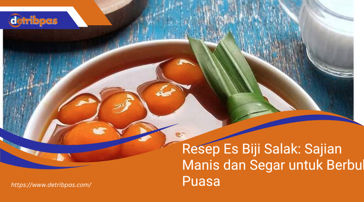 Resep Es Biji Salak: Sajian Manis dan Segar untuk Berbuka Puasa