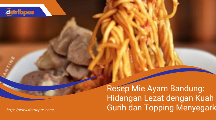 Resep Mie Ayam Bandung: Hidangan Lezat dengan Kuah Gurih dan Topping Menyegarkan