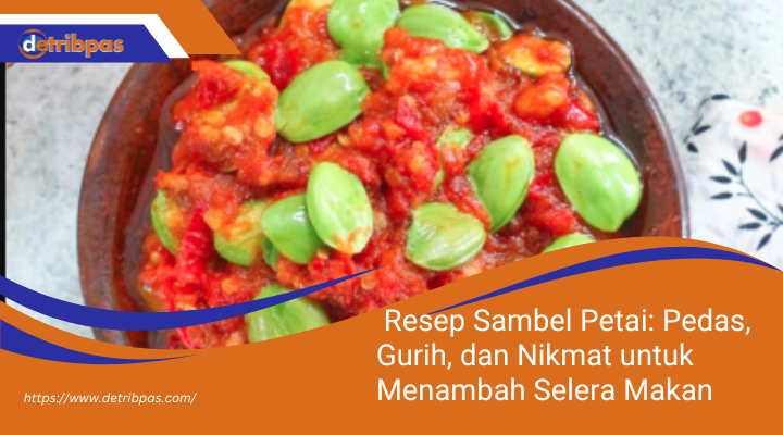 Resep Sambel Petai: Pedas, Gurih, dan Nikmat untuk Menambah Selera Makan