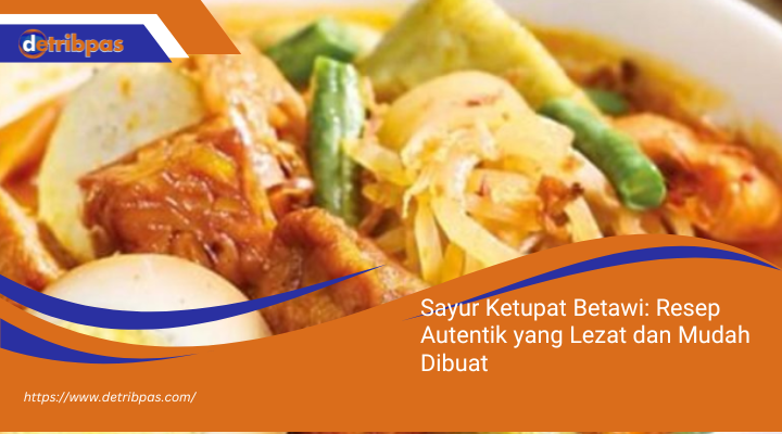 Sayur Ketupat Betawi: Resep Autentik yang Lezat dan Mudah Dibuat