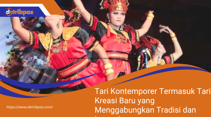 Tari Kontemporer Termasuk Tari Kreasi Baru yang Menggabungkan Tradisi dan Inovasi